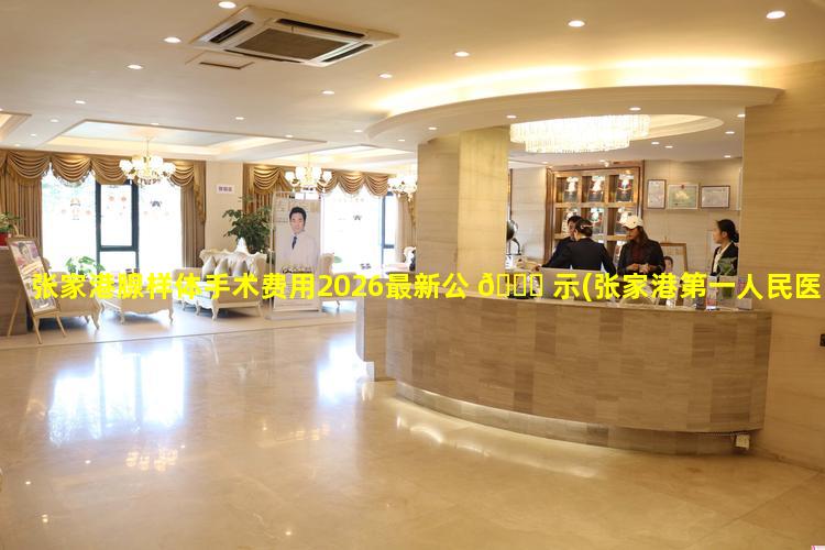 张家港腺样体手术费用2026最新公 🐛 示(张家港第一人民医院可以做腺样体手术吗)